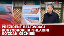 Prezident Beltovdagi bunyodkorlik ishlarini ko’zdan kechirdi
