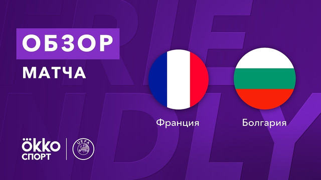 Франция – Болгария | Товарищеские матчи 2021