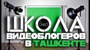 Школа видеоблогеров в ташкенте