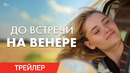 До встречи на Венере | Трейлер | В кино с 20 июля