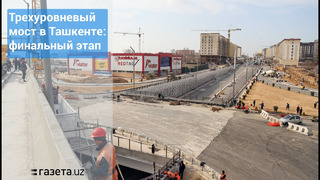 Трехуровневый мост в Ташкенте: финальный этап