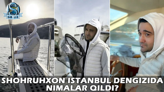 Шоҳруҳхон Истанбул денгизида нималар қилди? | Shohruhxon Istanbul dengizida nimalar qildi