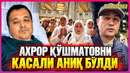 Ахрор Қўшматовни касали аниқ бўлди уни дуо қилишди