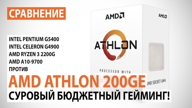 Сравнение AMD Athlon 200GE с Pentium G5400, Celeron G4900, A10-9700 и Ryzen 3 2200G