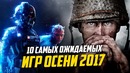 10 Самых Ожидаемых Игр Осени 2017