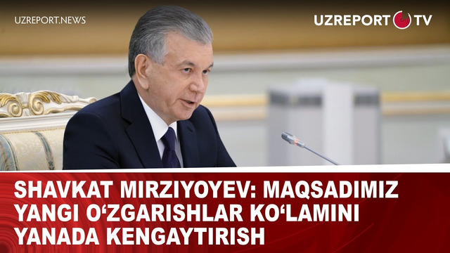 Shavkat Mirziyoyev: Maqsadimiz yangi o‘zgarishlar ko‘lamini yanada kengaytirish