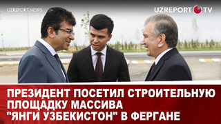 Президент посетил строительную площадку массива «Янги Узбекистон» в Фергане