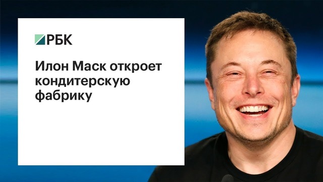 Илон Маск откроет кондитерскую фабрику