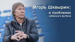 Игорь Шквырин: о проблемах узбекского футбола