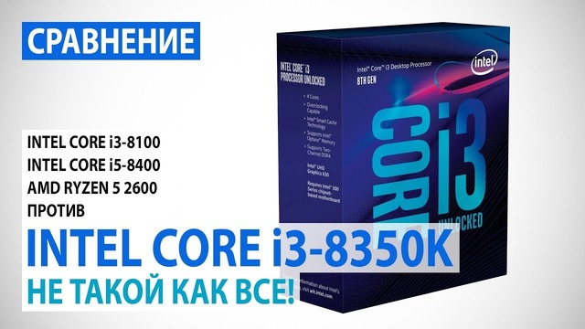 Сравнение Intel Core i3-8350K с Core i3-8100 – i5-8400 и Ryzen 5 2600