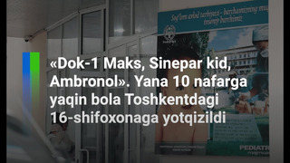 «Dok-1 Maks, Sinepar kid, Ambronol». Yana 10 ga yaqin bola Toshkentdagi 16-shifoxonaga yotqizildi