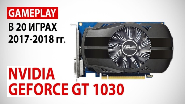 NVIDIA GeForce GT 1030 – gameplay в 20 играх 2017-2018 гг