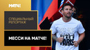 «Месси на Матче!» | Специальный репортаж
