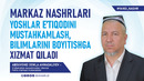 MARKAZ NASHRLARI YOSHLAR EʼTIQODINI MUSTAHKAMLASH, BILIMLARINI BOYITISHGA XIZMAT QILADI