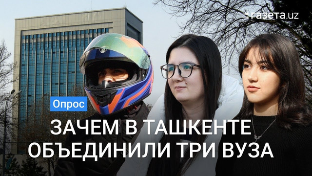 Мнение студентов: Зачем в Ташкенте объединили три вуза