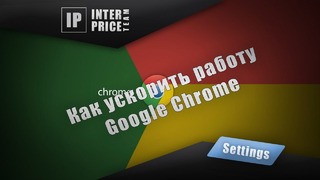 Как ускорить работу Google Chrome