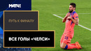 Путь к финалу | Все голы «Челси» в Лиге чемпионов 2020/21