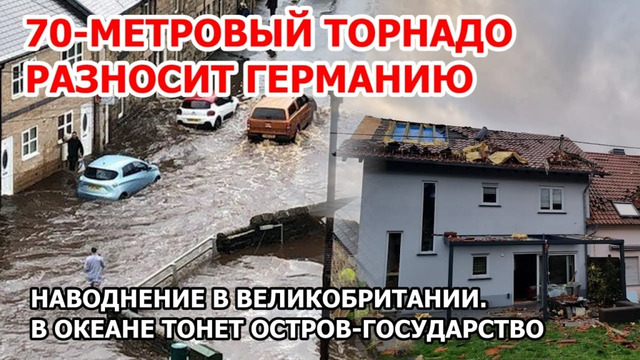 Европу сдувает и топит. Торнадо в Германии. Наводнение в Британии. В океане тонет остров государство