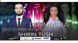 Bekzod Annazarov feat. Luiza – Shirin Tush (PREMYERA, 2020)