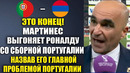 МАРТИНЕС ВЫГОНЯЕТ РОНАЛДУ СО СБОРНОЙ ПОРТУГАЛИИ НАЗВАВ ЕГО БЕДОЙ ПОРТУГАЛИИ! ПОРТУГАЛИЯ – АРМЕНИЯ