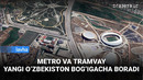 Metro, tramvay va avtoyo‘l liniyasi. Yangi O‘zbekiston bog‘i atrofidagi qurilishdan reportaj