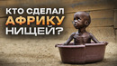 Почему АФРИКА до сих пор БЕДНАЯ в 21 веке