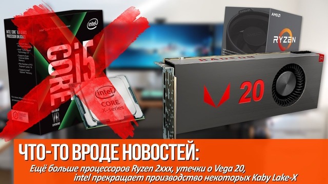 Младшие Ryzen 2 скоро в продаже, утечки о Vega 20 и intel прекращает производств
