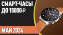 ТОП—7. Лучшие смарт-часы до 15000 ₽. Рейтинг на Май 2024 года