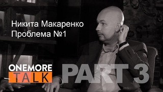 Onemore Talk – Никита Макаренко. PART 3: Проблема №1