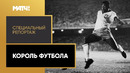 «Король футбола» | Специальный репортаж