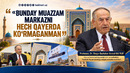 BUNDAY MUAZZAM MARKAZNI HECH QAYERDA KOʻRMAGANMAN